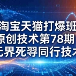（17738期）《淘宝天猫打爆班》原创技术第78期：无界死怼同行技术