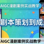 （17817期）AIGC漫剧案例实战教学：从剧本策划到成片，手把手教学员用AI完成S级漫剧创作