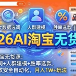 （17812期）2026AI淘宝无货源：大数据选词+人群建模+胜率选款，从选品到放大全自动化，月入1W+玩法