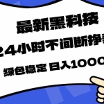 （17803期）最新黑科技，24小时全天挣美金，，绿色稳定，日入1000+