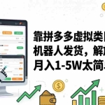（17797期）靠拼多多虚拟类目躺赚，机器人发货，解放双手，月入 1‑5W 太简单！