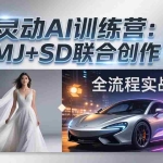 （17795期）灵动AI训练营-3.0课程：MJ+SD联合创作，从婚纱大片到汽车广告，摄影后期全流程实战