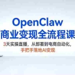 （17786期）OpenClaw商业变现全流程课：3天实操直播，从部署到电商自动化，手把手落地AI变现