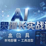 （17784期）AI 外贸增长实战课：本地部署 + 工具选型，一站式搭建可落地自动化外贸系统