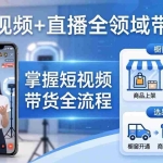 （17835期）短视频+直播全领域带货：掌握橱窗开通、挂车、选品、爆款文案改编等短视频带货全流程