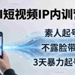 （17852期）2026AI短视频IP内训营：从素人起号到不露脸带货，3天暴力起号全流程拆解