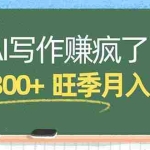 （17847期）AI写作赚疯了！一单300+，小白照搬模板，旺季月入2-3W