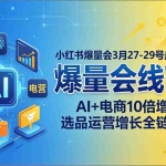 （17849期）小红书爆量会3月27-29号广州线下课：AI+电商10倍增长，选品运营增长全链路突破