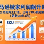 （17841期）亚马逊卖家利润飙升课：从品类成功公式到海王打法，让每个SKU都成爆款一路飙升（更新26年3月）
