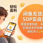 （17838期）闲鱼无货源SOP实战课：零囤货零风险，手把手教你低成本开店赚差价，轻松月入2w+