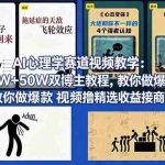 （18026期） AI心理学赛道视频教学：90W+50W双博主教程，教你做爆款视频撸精选收益接商单