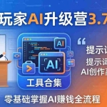（18022期）流量玩家AI升级营3.7-3.8全套资料：多老师亲授+工具合集+提示词模板，零基础掌握AI赚钱全流程