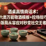 （18020期）付费文章：酒桌高情商话术：六类万能敬酒模板+控场技巧，饭局从容应对秒变社交王者