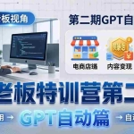 （18018期） AI老板特训营第二期GPT自动篇：GPT应用+赚钱案例+自动化流程，老板AI降本增效课