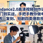 （18019期）Seedance2.0高清视频创作课：从入门到实战，手把手教你做电商、宣传、复刻、短剧四类爆款视频