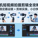 （18003期）手机短视频拍摄剪辑全攻略：零基础学稳定器运镜 + 剪映实操，小白快速变高手
