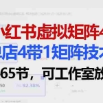 （18000期）小红书虚拟矩阵4.0技术：单店4带1矩阵（共65节，可工作室放大）
