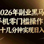 （17993期）2026年副业黑马！手机零门槛操作，每天十几分钟实现日入500+