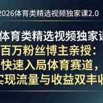 （17991期）2026体育类精选视频独家课2.0：百万粉丝博主亲授：快速入局体育赛道，实现流量与收益双丰收