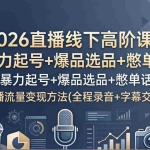 （17977期）2026直播线下高阶课：0粉暴力起号+爆品选品+憋单话术，直播流量变现方法(全程录音+字幕交付)