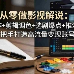（17972期）从零做影视解说：文案创作+剪辑调色+选剧爆点+推流机制，手把手打造高流量变现账号