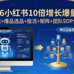 （17964期）2026小红书10倍增长爆量会：AI自动化+爆品选品+投流+矩阵+团队SOP全套落地