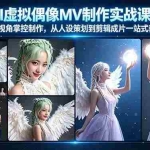 （17962期）AI虚拟偶像MV制作实战教学：导演视角掌控制作，从人设策划到剪辑成片一站式教学