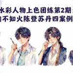 （17954期）水彩人物上色团练第2期：祁煜不知火陈登苏丹四案例跟练，手把手提升绘画能力