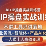 （17950期）AI+IP操盘实战训练营：不讲工具只讲落地，业务流+智能体+产品AI化，一人顶十人高效变现