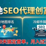 （17946期）本地SEO代理创富课：谷歌地图排名+冷邮件脚本，90天搞定首单，月入过万实战体系