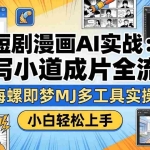 （17945期）短剧漫画AI实战：从写小说到成片全流程，海螺即梦MJ多工具实操，小白轻松上手
