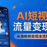 （17939期）AI短视频流量变现课：一部手机玩转数字人克隆+爆款制作，从涨粉到变现全流程实操