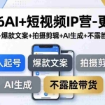 （17932期）2026AI+短视频IP营-更新：素人起号+爆款文案+拍摄剪辑+AI生成+不露脸带货教学