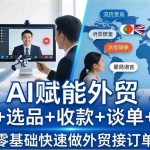 （17930期）外贸+AI实战课：流程+选品+收款+谈单+获客，零基础快速做外贸接订单