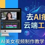 （17928期）AI美女视频制作教学：去AI痕迹，云端工作流出图，手机电脑均可，不需要配置