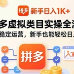 （17927期）拼多多虚拟类目实操全流程：矩阵化稳定运营，新手也能轻松日入 1K+