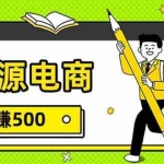 （17911期）无货源电商，一件代发，日赚500，附详细实操教程