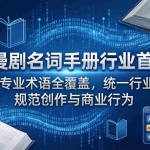 （17900期）AI漫剧名词手册行业首发：200+专业术语全覆盖，统一行业认知，规范创作与商业行为