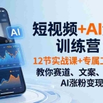 （18078期）短视频+AI流量训练营：12节实战课+专属工具包，教你赛道、文案、剪辑、AI涨粉变现