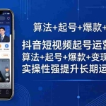 （18071期）抖音短视频起号运营全课：算法+起号+爆款+变现全覆盖，实操性强提升长期运营能力