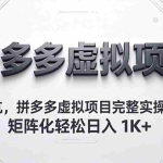 （18067期）避开坑，拼多多虚拟项目完整实操教程，矩阵化轻松日入 1K+