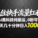 （18066期）抓住快手流量红利！AI黑科技纯搬运，0粉可做，每天几十分钟日入1000+