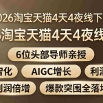 （18054期）2026淘宝天猫4天4夜线下课：6位头部导师亲授，AI数智化+AIGC增长+利润倍增+爆款突围全落地