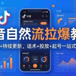 （18047期）抖音自然流拉爆教程：新规适配+持续更新，话术+投放+起号一站式实战教学（更新26年4月）