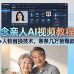 （18039期）思念亲人AI视频教程：亲人复活+人物替换技术，条条几万赞爆款作品制作