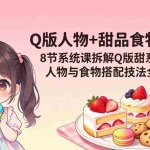 （18037期）Q版人物+甜品食物团练｜8节系统课拆解Q版甜系画法，人物与食物搭配技法全覆盖