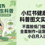 （18033期）2026小红书健康养生科普图文实战课：不露脸低门槛起号，全套制作+运营+变现，小白月入过万