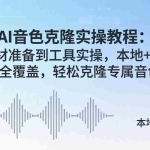 （18141期）AI音色克隆实操教程：从素材准备到工具实操，本地+网络版全覆盖，轻松克隆专属音色