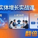 （18140期） AI+实体增长实战课：知识库+人机协同+极简SOP，助力实体业务翻倍增长