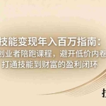 （18139期）技能变现年入百万指南：创业者陪跑课程，避开低价内卷，打通技能到财富的盈利闭环